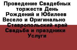  Проведение Свадебных торжеств.День Рождений и Юбилеев! Весело и Оригинально! - Ставропольский край Свадьба и праздники » Услуги   